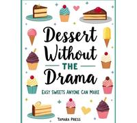 Dessert Without The Drama: Simple, Stress-Free Sweet Treats for Everyday Baking, Entertaining, and Confident Home Dessert Making