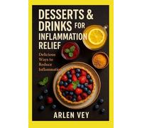 Desserts & Drinks for Inflammation Relief: Delicious Ways to Reduce Inflammation (The Complete Anti-Inflammatory Cookbook)