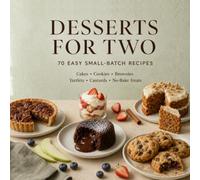 DESSERTS FOR TWO: 70 Easy Small-Batch Recipes for Cakes, Cookies, Brownies, Tartlets, Custards, Fruit Desserts & No-Bake Treats