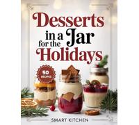 Desserts In A Jar For The Holidays: Festive Dessert Jar Recipes for Christmas, Thanksgiving, Parties, Gifts & Make-Ahead Holiday Treats (Delicious in a Jar: The Ultimate Mason Jar Cookbook Series)