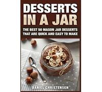 Desserts in a Jar: The Best 50 Mason Jar Desserts That Are Quick and Easy to Make