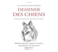 DESSINER DES CHIENS: Méthode simple pour capturer le caractère, les proportions et le mouvement (Pas à pas: D'un trait à l'œuvre d'art)