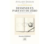 DESSINER EN PARTANT DE ZÉRO: Les bases essentielles pour débuter (L'atelier Dessin)