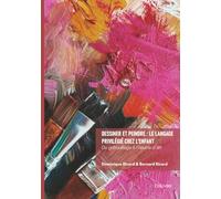 Dessiner et peindre : le langage privilégié chez l'enfant: Du gribouillage à l'oeuvre d'art