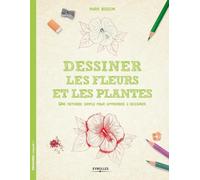 Dessiner les fleurs et les plantes: Une méthode simple pour apprendre à dessiner.
