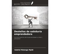Destellos de sabiduría emprendedora: Luz en el camino de los que se atreven a crear y perseverar