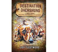 Destination Dachshund: Three Months, Three Generations & Sixty Dachshunds: A Travel Memoir: Three Months, Three Generations & Sixty Dachshunds