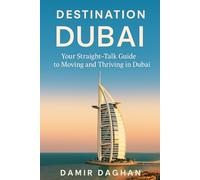 Destination Dubai: A Straight-Talk Guide to Moving, Working and Thriving in the UAE