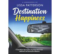 Destination Happiness:: A Faith Based Approach to Regaining Power Over Addictions and Destructive Behaviors: A Faith Based Approach to Regaining Power ... Over Addictions and Destructive Behaviors