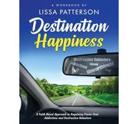 Destination Happiness: A Faith Based Approach to Regaining Power Over Addictions and Destructive Behaviors: A Faith Based Approach to Regaining Power Over Addictions and Destructive Behaviors