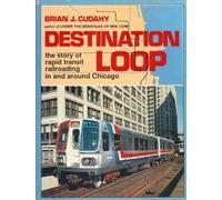 Destination: Loop--The Story of Rapid Transit Railroading in and Around Chicago