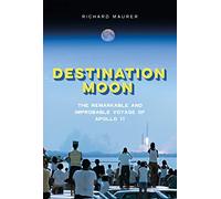Destination Moon: The Remarkable and Improbable Voyage of Apollo 11