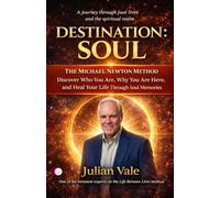 DESTINATION: SOUL: The Michael Newton Method: A Practical Guide to Decoding Your Life and Healing the Present Through Spirit World Memories