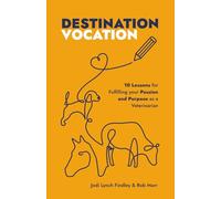 Destination Vocation: 10 Lessons for Fulfilling Your Passion and Purpose as a Veterinarian