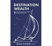 Destination Wealth: 5 Financial Success Secrets to Make Your Money Work for You