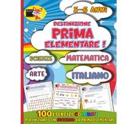Destinazione Prima elementare !: 100 esercizi colorati per iniziare con successo la prima elementare