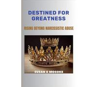 Destined For Greatness: Rising Beyond Narcissistic Abuse
