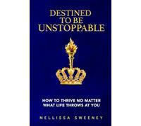 Destined to Be Unstoppable: How to Thrive No Matter What Life Throws at You