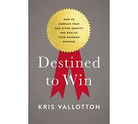 Destined To Win: How to Embrace Your God-Given Identity and Realize Your Kingdom Purpose