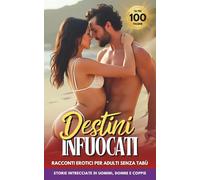 Destini infuocati: Racconti Erotici per Adulti senza Tabù, Storie intrecciate di Uomini, Donne e Coppie