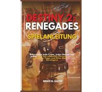 DESTINY 2: RENEGADES SPIELANLEITUNG: Beherrsche jede Crew, jedes Gebiet und jeden Boss mit schnellen Fortschritten, geheimen Tipps und Elite-Outlaw-Strategien