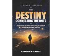 Destiny: Connecting the Dots: Understanding the Principles that Shape the Formation, Pitfalls, and Fulfillment of Destiny (Destiny & Purpose Series)