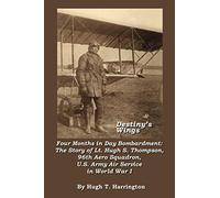 Destiny’s Wings: Four Months in Day Bombardment: The Story of Lt. Hugh S. Thompson, 96th Aero Squadron, U.S. Army Air Service in World War 1