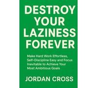 Destroy Your Laziness Forever: Make Hard Work Effortless, Self-Discipline Easy and Focus Inevitable to Achieve Your Most Ambitious Goals
