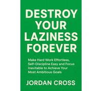 Destroy Your Laziness Forever: Make Hard Work Effortless, Self-Discipline Easy and Focus Inevitable to Achieve Your Most Ambitious Goals