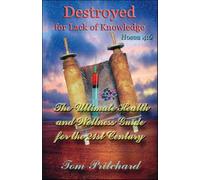 Destroyed for Lack of Knowledge: The Ultimate Health and Wellness Guide for the 21st Century