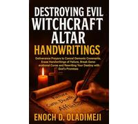 DESTROYING EVIL WITCHCRAFT ALTAR HANDWRITINGS: POWERFUL DELIVERANCE PRAYERS TO CANCEL DEMONIC COVENA NTS, ERASE HANDWRITINGS OF FAILURE, BREAK GENERATIONAL CURSES & REWRITE YOUR DESTINY