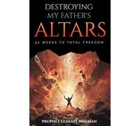 Destroying My Father’s Altars: 52 Weeks to Total Freedom