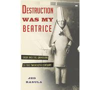 Destruction Was My Beatrice: Dada and the Unmaking of the Twentieth Century