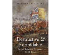Destructive and Formidable : British Infantry Firepower, 1642 1765