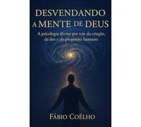 Desvendando a Mente de Deus: A psicologia divina por trás da criação, da dor e do propósito humano.