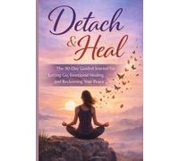 Detach & Heal: The 30-Day Guided Journal for Letting Go, Emotional Healing, and Reclaiming Your Peace