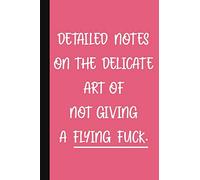 Detailed Notes On The Delicate Art Of Not Giving A Flying Fuck: A Cute + Funny Notebook | Busy Mom Gifts | Cool Gag Gifts For Women Who Use Curse Words