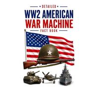 Detailed WW2 American War Machine Fact Book (WW2 War Machines)