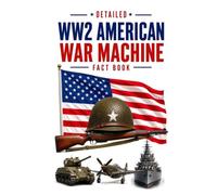 Detailed WW2 American War Machine Fact Book (WW2 War Machines of the Military Powers)