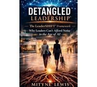 DETANGLED Leadership: The LeaderSHIFT Framework: Why Leaders Can’t Afford Noise in the Age of AI