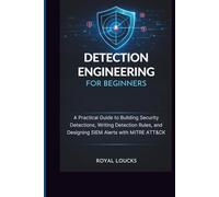 DETECTION ENGINEERING FOR BEGINNERS: A Practical Guide to Building Security Detections, Writing Detection Rules, and Designing SIEM Alerts with MITRE ATT&CK