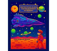 Detective Alex. Double Robot Mystery: A children’s mystery colouring book with stories, clues, and STEM-inspired adventures (Cosmic Adventures with Detective Alex)
