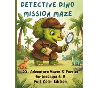 Detective Dino: Mission Maze: 70+ Adventure Mazes & Puzzles for Kids Ages 6-8: Full-Color Edition