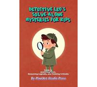 Detective Leo’s Solve-Along Mysteries for Kids : Analyzing Clues, Reasoning Logically & Thinking Critically: Interactive School & Neighborhood Mysteries That Let Kids Think Like Real Detectives