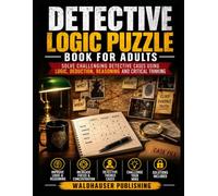 Detective Logic Puzzle Book for Adults: Solve Challenging Detective Cases Using Logic, Deduction, Reasoning and Critical Thinking