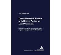 Determinants of Success of Collective Action on Local Commons: An Empirical Analysis of Community-based Irrigation Management in Northern Ghana: 49 (Development Economics & Policy)