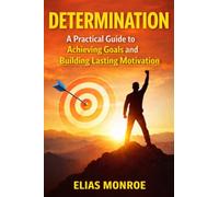 Determination: A Practical Guide to Achieving Goals and Building Lasting Motivation