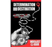 DETERMINATION = DESTINATION: Tools to Unlock Your Innate Potential, Turn Your Dreams into Reality, Harness Inner Strength & Transform Obstacles into Opportunities