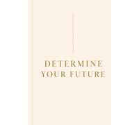 Determine Your Future: A Guided Journal for Clarity, Discipline and Creating Your Dream Life