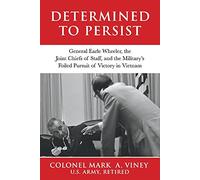 Determined to Persist: General Earle Wheeler, the Joint Chiefs of Staff, and the Military's Foiled Pursuit of Victory in Vietnam (General Earle Wheeler): 2